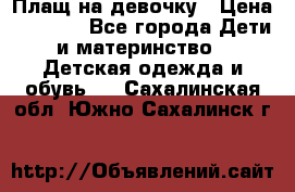 Плащ на девочку › Цена ­ 1 000 - Все города Дети и материнство » Детская одежда и обувь   . Сахалинская обл.,Южно-Сахалинск г.